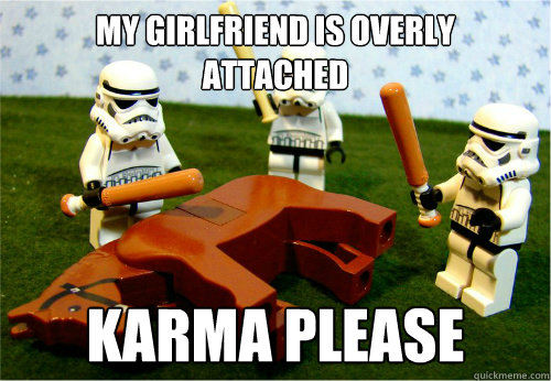 My girlfriend is overly 
attached karma please - My girlfriend is overly 
attached karma please  Beating dead horse