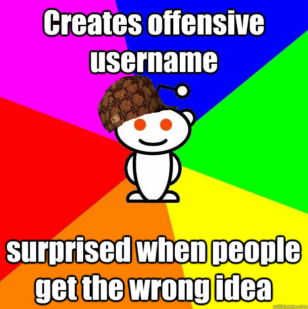 Creates offensive username  surprised when people get the wrong idea  Scumbag Redditor