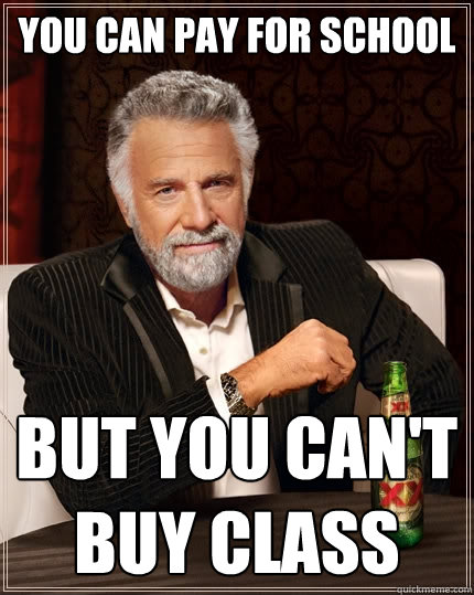 you can pay for school but you can't buy class  The Most Interesting Man In The World