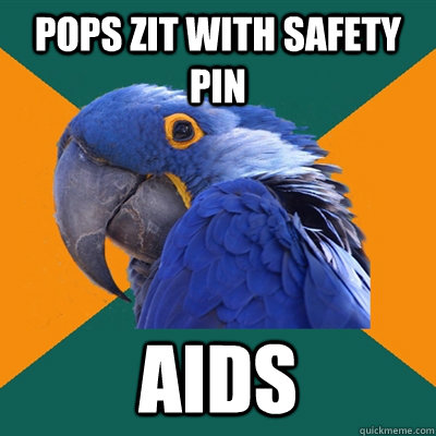 pops zit with safety pin AIDS  Paranoid Parrot