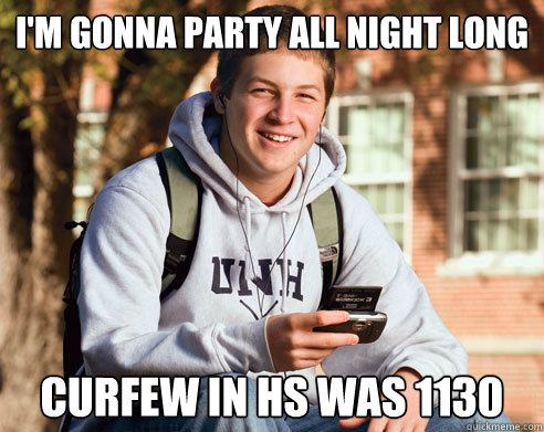 I'M GONNA PARTY ALL NIGHT LONG CURFEW IN HS WAS 1130  College Freshman