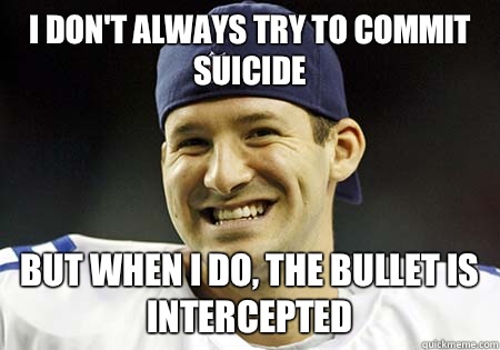 I don't always try to commit suicide But when I do, the bullet is intercepted  Tony Romo