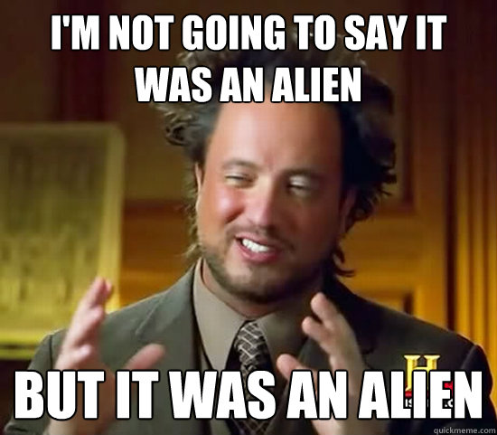 I'm not going to say it was an alien But it was an alien - I'm not going to say it was an alien But it was an alien  Ancient Aliens