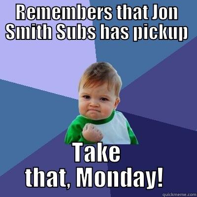 REMEMBERS THAT JON SMITH SUBS HAS PICKUP TAKE THAT, MONDAY!  Success Kid