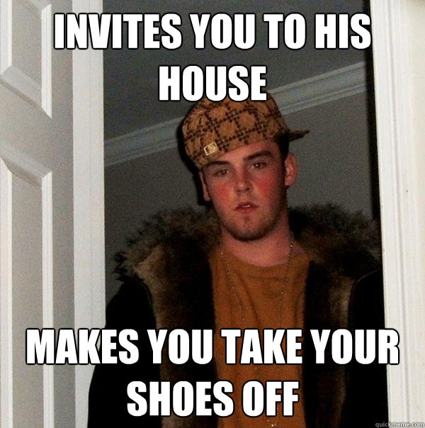 Invites you to his house Makes you take your shoes off  Scumbag Steve