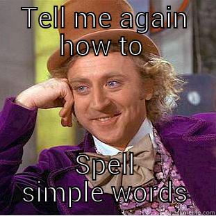 TELL ME AGAIN HOW TO  SPELL SIMPLE WORDS Condescending Wonka