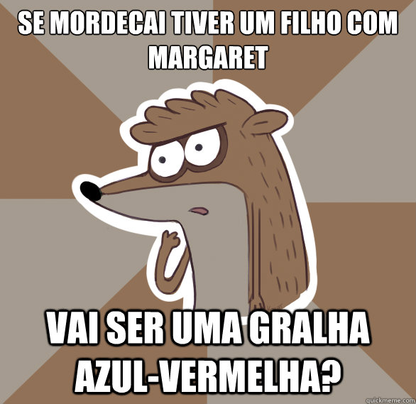 Se mordecai tiver um filho com Margaret Vai ser uma gralha azul-vermelha?  
