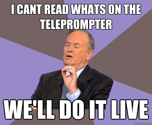 i cant read whats on the teleprompter we'll do it live  Bill O Reilly