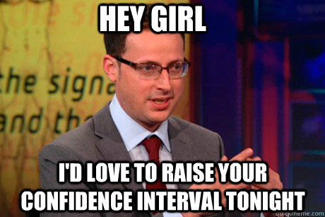 Hey girl i'd love to raise your confidence interval tonight  Nate Silver