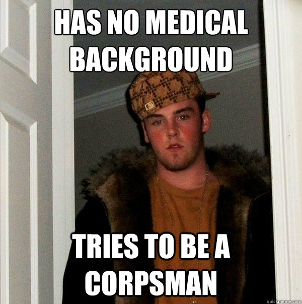 has no medical background tries to be a corpsman  Scumbag Steve