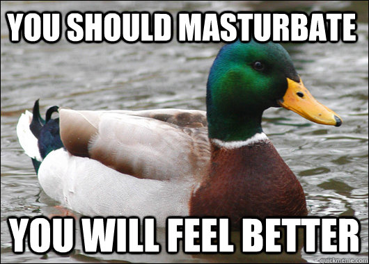 You Should Masturbate You will feel better  Actual Advice Mallard