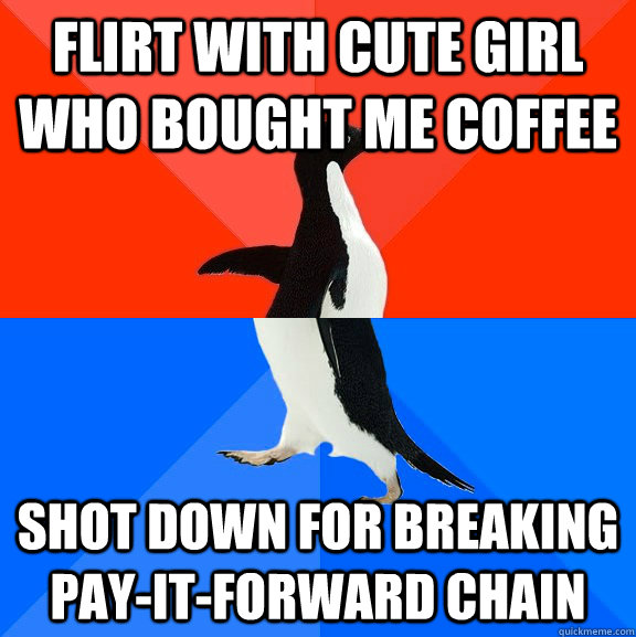 flirt with cute girl who bought me coffee shot down for breaking pay-it-forward chain  Socially Awesome Awkward Penguin