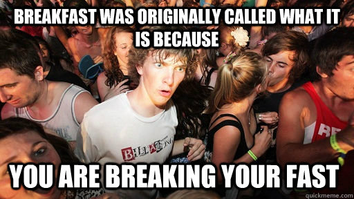 Breakfast was originally called what it is because You are breaking your fast  Sudden Clarity Clarence
