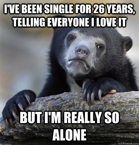 I've been single for 26 years, telling everyone I love it But I'm really so alone - I've been single for 26 years, telling everyone I love it But I'm really so alone  Confession Bear