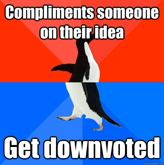 Compliments someone on their idea Get downvoted  Socially Awesome Awkward Penguin