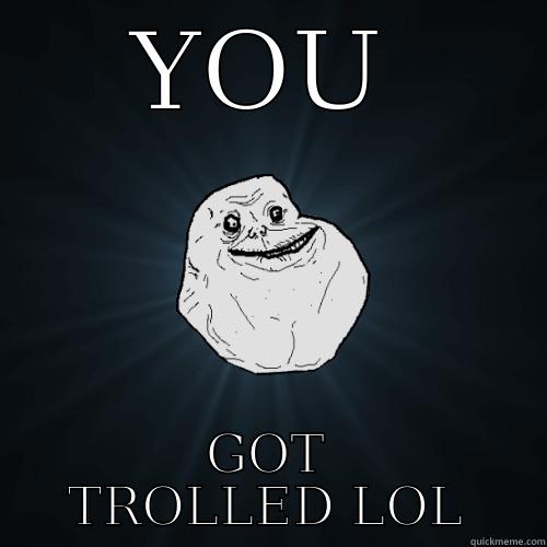 YOU GOT TROLLED LOL Forever Alone