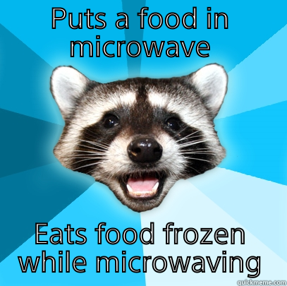 Microwave habit - PUTS A FOOD IN MICROWAVE EATS FOOD FROZEN WHILE MICROWAVING Lame Pun Coon