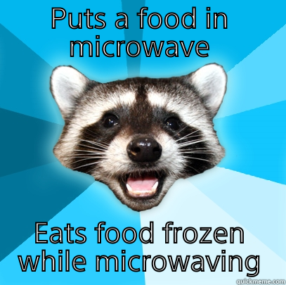 PUTS A FOOD IN MICROWAVE EATS FOOD FROZEN WHILE MICROWAVING Lame Pun Coon