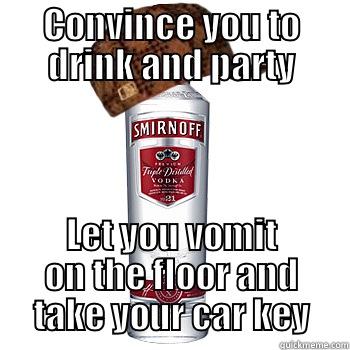 Damn vodka - CONVINCE YOU TO DRINK AND PARTY LET YOU VOMIT ON THE FLOOR AND TAKE YOUR CAR KEY Scumbag Alcohol