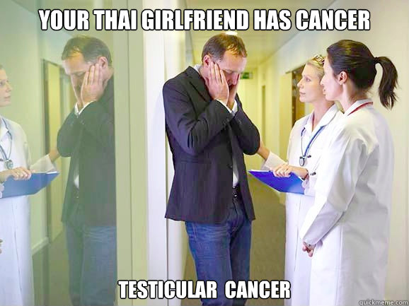 your thai girlfriend has cancer testicular  cancer  