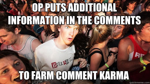 OP puts additional information in the comments
 To farm comment karma  Sudden Clarity Clarence