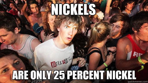Nickels
 are only 25 percent nickel  Sudden Clarity Clarence