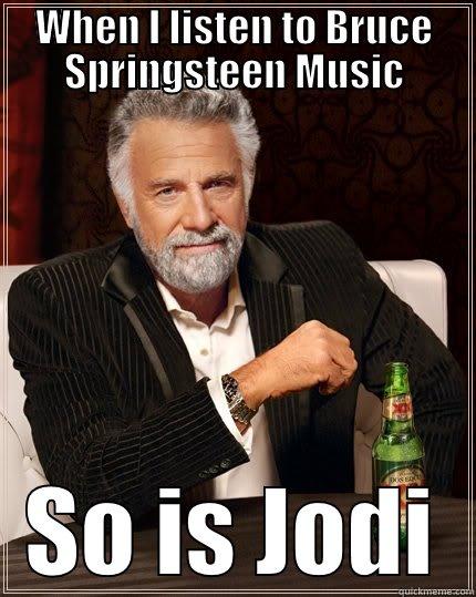 WHEN I LISTEN TO BRUCE SPRINGSTEEN MUSIC SO IS JODI The Most Interesting Man In The World