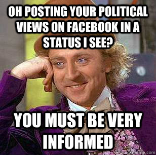 oh posting your political views on facebook in a status i see? you must be very informed - oh posting your political views on facebook in a status i see? you must be very informed  Condescending Wonka
