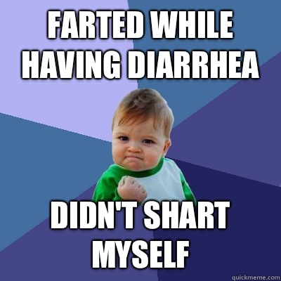 Farted while having diarrhea Didn't shart myself  Success Kid