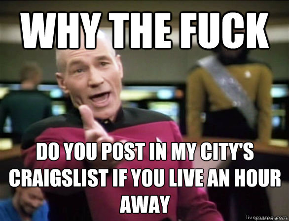 Why the fuck Do you post in my city's craigslist if you live an hour away  Annoyed Picard HD