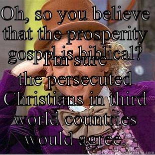 OH, SO YOU BELIEVE THAT THE PROSPERITY GOSPEL IS BIBLICAL? I'M SURE THE PERSECUTED CHRISTIANS IN THIRD WORLD COUNTRIES WOULD AGREE. Condescending Wonka