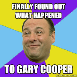 finally found out
what happened  to gary cooper - finally found out
what happened  to gary cooper  Happy Tony Soprano