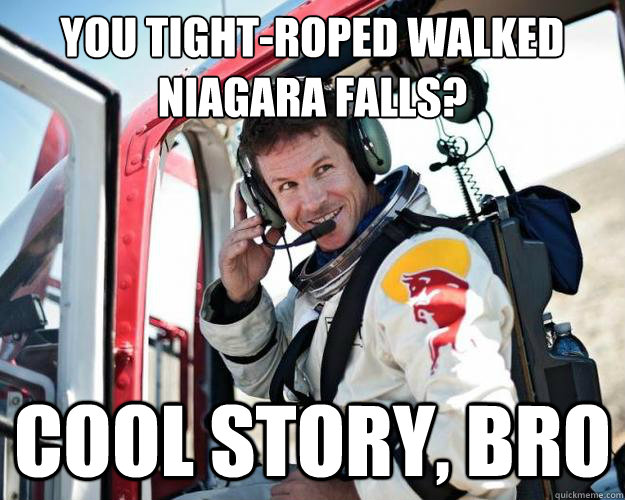 You tight-roped walked Niagara Falls? Cool story, bro - You tight-roped walked Niagara Falls? Cool story, bro  Felix Baumgartner