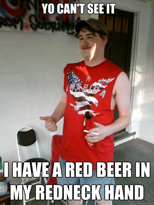 Yo can't see it I have a red beer in my redneck hand  Redneck Randal