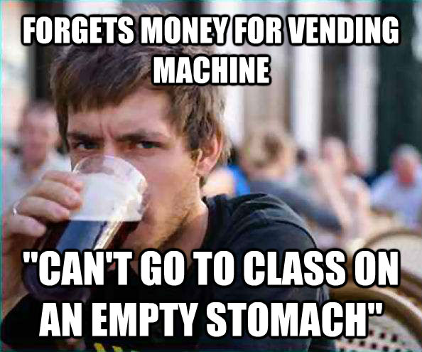 FORGETS MONEY FOR VENDING MACHINE ''CAN'T GO TO CLASS ON AN EMPTY STOMACH''  Lazy College Senior