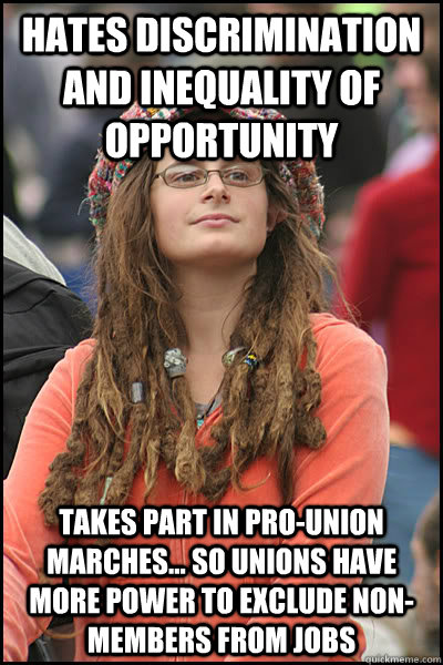 Hates discrimination and inequality of opportunity takes part in pro-union marches... so unions have more power to exclude non-members from jobs  College Liberal