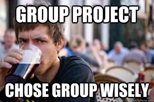 Group project Chose group wisely  Lazy College Senior