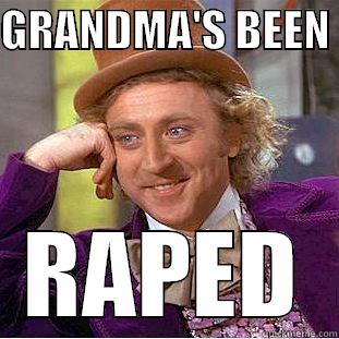 Grandma's been raped - GRANDMA'S BEEN  RAPED Condescending Wonka