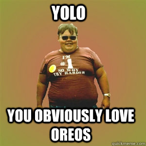 YOLO YOU OBVIOUSLY LOVE OREOS  