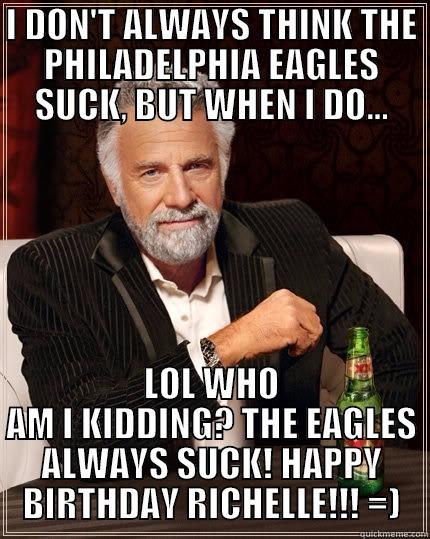 I DON'T ALWAYS THINK THE PHILADELPHIA EAGLES SUCK, BUT WHEN I DO... LOL WHO AM I KIDDING? THE EAGLES ALWAYS SUCK! HAPPY BIRTHDAY RICHELLE!!! =) The Most Interesting Man In The World