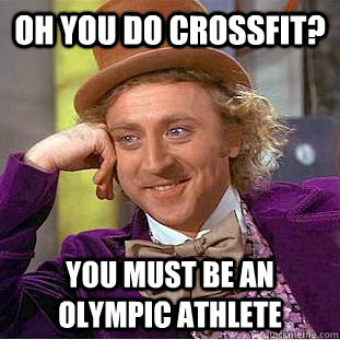 oh you do crossfit? you must be an olympic athlete  Psychotic Willy Wonka