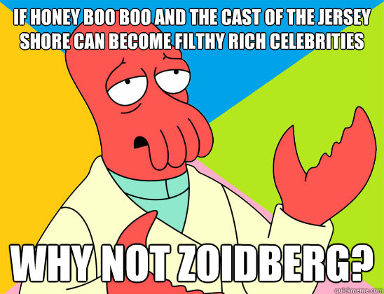 If honey boo boo and the cast of the jersey shore can become filthy rich celebrities why not zoidberg? - If honey boo boo and the cast of the jersey shore can become filthy rich celebrities why not zoidberg?  Misc