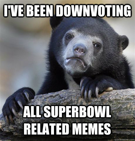 I've been downvoting all superbowl related memes  Confession Bear