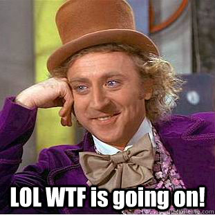  LOL WTF is going on! -  LOL WTF is going on!  Creepy Wonka