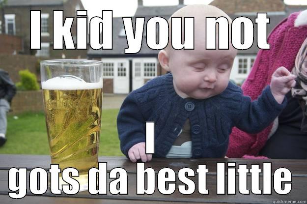 I KID YOU NOT I GOTS DA BEST LITTLE drunk baby