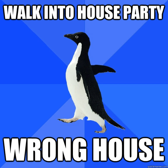 WALK INTO HOUSE PARTY WRONG HOUSE  Socially Awkward Penguin