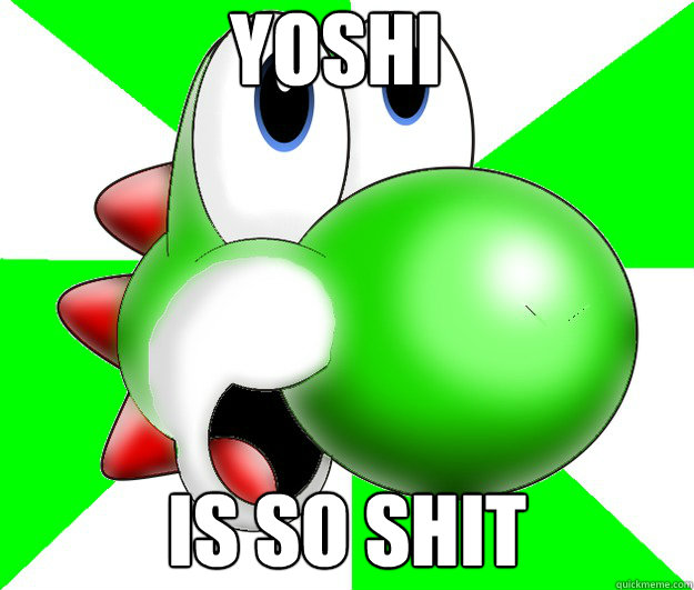 YOSHI IS SO SHIT  