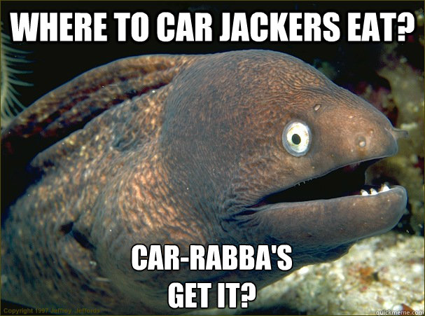 Where to Car jackers eat? Car-rabba's
Get it?  Bad Joke Eel