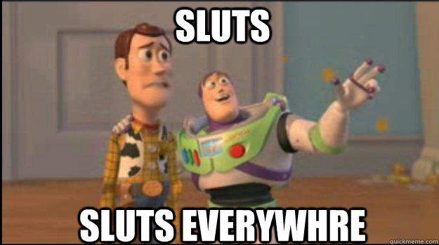 Sluts Sluts everywhre  Buzz and Woody