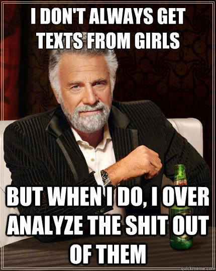 I don't always get texts from girls But when i do, I over analyze the shit out of them - I don't always get texts from girls But when i do, I over analyze the shit out of them  The Most Interesting Man In The World